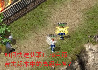 如何快速获取1.76金币合击版本中的高级装备? 如何快速获取1.76金币合击版本中的高级装备?