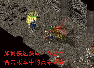 如何快速获取1.76金币合击版本中的高级装备? 如何快速获取1.76金币合击版本中的高级装备?