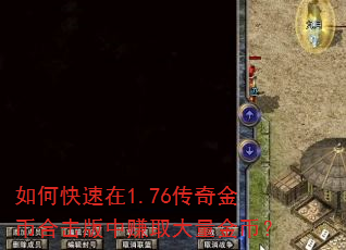 如何快速在1.76传奇金币合击版中赚取大量金币? 如何快速在1.76传奇金币合击版中赚取大量金币?