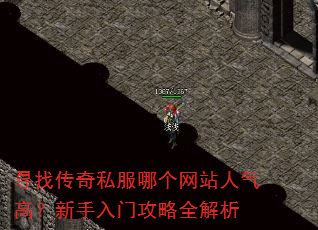 寻找传奇私服哪个网站人气高?新手入门攻略全解析 寻找传奇私服哪个网站人气高?新手入门攻略全解析