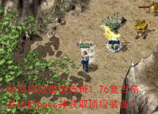 如何高效击败传奇1.76复古精品中的boss并获取顶级装备? 如何高效击败传奇1.76复古精品中的boss并获取顶级装备?