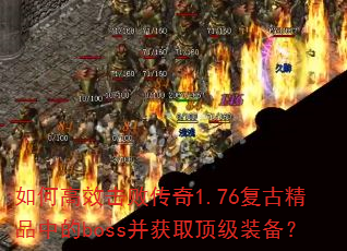 如何高效击败传奇1.76复古精品中的boss并获取顶级装备? 如何高效击败传奇1.76复古精品中的boss并获取顶级装备?