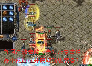 如何高效击败传奇1.76复古精品中的boss并获取顶级装备? 如何高效击败传奇1.76复古精品中的boss并获取顶级装备?