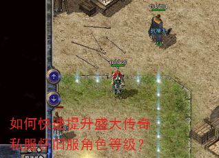 如何快速提升盛大传奇私服怀旧服角色等级? 如何快速提升盛大传奇私服怀旧服角色等级?