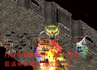 打金传奇私服中,哪个版本最适合长期玩且收益高? 打金传奇私服中,哪个版本最适合长期玩且收益高?