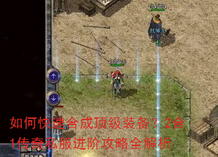 如何快速合成顶级装备?2合1传奇私服进阶攻略全解析 如何快速合成顶级装备?2合1传奇私服进阶攻略全解析