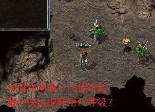 如何在网通1.76传奇私服中快速提升角色等级? 如何在网通1.76传奇私服中快速提升角色等级?