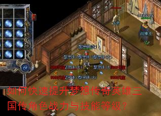 如何快速提升梦想传奇英雄三国传角色战力与技能等级? 如何快速提升梦想传奇英雄三国传角色战力与技能等级?