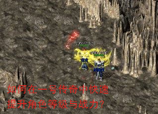 如何在一号传奇中快速提升角色等级与战力? 如何在一号传奇中快速提升角色等级与战力?