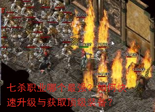 七杀职业哪个最强?如何快速升级与获取顶级装备? 七杀职业哪个最强?如何快速升级与获取顶级装备?