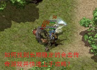 如何找到长期稳定的合击传奇游戏并快速上手攻略? 如何找到长期稳定的合击传奇游戏并快速上手攻略?