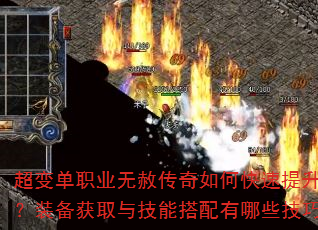 超变单职业无赦传奇如何快速提升战力?装备获取与技能搭配有哪些技巧? 超变单职业无赦传奇如何快速提升战力?装备获取与技能搭配有哪些技巧?