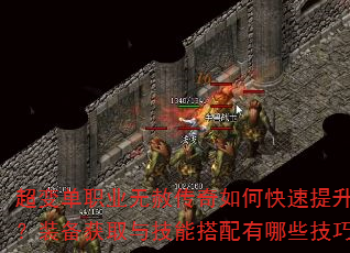 超变单职业无赦传奇如何快速提升战力?装备获取与技能搭配有哪些技巧? 超变单职业无赦传奇如何快速提升战力?装备获取与技能搭配有哪些技巧?