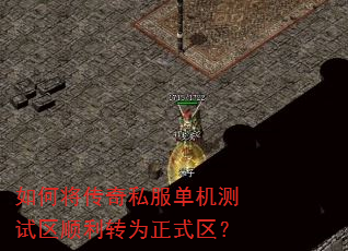 如何将传奇私服单机测试区顺利转为正式区? 如何将传奇私服单机测试区顺利转为正式区?