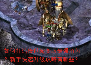 如何打造传世超变版最强角色?新手快速升级攻略有哪些? 如何打造传世超变版最强角色?新手快速升级攻略有哪些?
