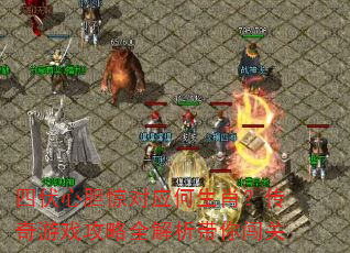 四伏心胆惊对应何生肖?传奇游戏攻略全解析带你闯关 四伏心胆惊对应何生肖?传奇游戏攻略全解析带你闯关