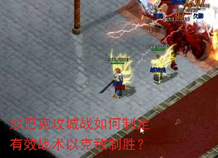 沙巴克攻城战如何制定有效战术以克敌制胜? 沙巴克攻城战如何制定有效战术以克敌制胜?