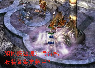 如何快速提升传奇私服装备鉴定数量? 如何快速提升传奇私服装备鉴定数量?