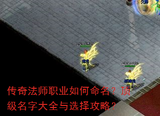 传奇法师职业如何命名?顶级名字大全与选择攻略? 传奇法师职业如何命名?顶级名字大全与选择攻略?