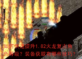 如何快速提升1.82火龙复古角色等级?装备获取有哪些技巧? 如何快速提升1.82火龙复古角色等级?装备获取有哪些技巧?