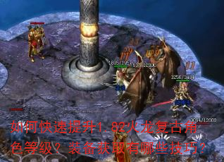 如何快速提升1.82火龙复古角色等级?装备获取有哪些技巧? 如何快速提升1.82火龙复古角色等级?装备获取有哪些技巧?