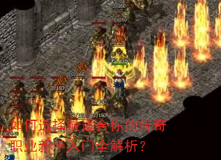 如何选择最适合你的传奇职业新手入门全解析? 如何选择最适合你的传奇职业新手入门全解析?