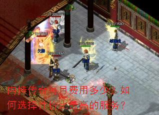 内挂传奇每月费用多少?如何选择性价比最高的服务? 内挂传奇每月费用多少?如何选择性价比最高的服务?