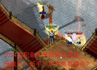 2024单职业传奇如何快速提升战力?新手开局攻略有哪些? 2024单职业传奇如何快速提升战力?新手开局攻略有哪些?