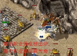 最新职业强度榜出炉,哪个职业能称霸传奇? 最新职业强度榜出炉,哪个职业能称霸传奇?