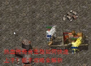 热血传奇合击版如何快速上手?新手攻略全解析 热血传奇合击版如何快速上手?新手攻略全解析