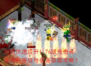 如何快速提升1.76版传奇合击角色等级与装备获取攻略? 如何快速提升1.76版传奇合击角色等级与装备获取攻略?