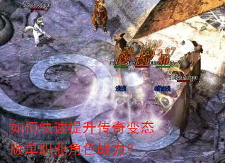 如何快速提升传奇变态版单职业角色战力? 如何快速提升传奇变态版单职业角色战力?