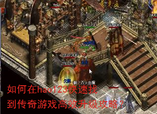 如何在hao123快速找到传奇游戏高效升级攻略? 如何在hao123快速找到传奇游戏高效升级攻略?