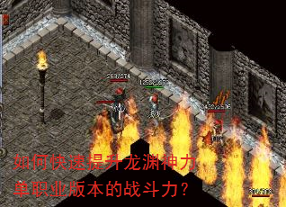 如何快速提升龙渊神力单职业版本的战斗力? 如何快速提升龙渊神力单职业版本的战斗力?