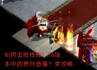 如何击败传奇1.76版本中的赤月恶魔?求攻略 如何击败传奇1.76版本中的赤月恶魔?求攻略