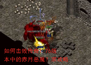 如何击败传奇1.76版本中的赤月恶魔?求攻略 如何击败传奇1.76版本中的赤月恶魔?求攻略