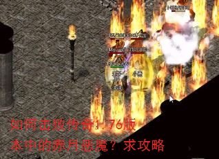 如何击败传奇1.76版本中的赤月恶魔?求攻略 如何击败传奇1.76版本中的赤月恶魔?求攻略