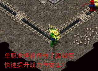 单职业挂机传奇手游如何快速提升战力与效率? 单职业挂机传奇手游如何快速提升战力与效率?