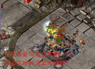 传奇装备锻造全攻略:玩家必备材料清单大揭秘? 传奇装备锻造全攻略:玩家必备材料清单大揭秘?