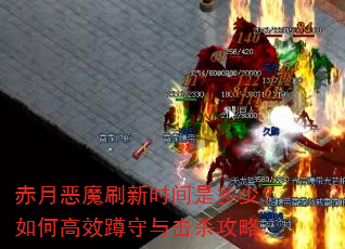 赤月恶魔刷新时间是多少?如何高效蹲守与击杀攻略 赤月恶魔刷新时间是多少?如何高效蹲守与击杀攻略