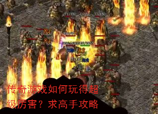 传奇游戏如何玩得超级厉害?求高手攻略 传奇游戏如何玩得超级厉害?求高手攻略