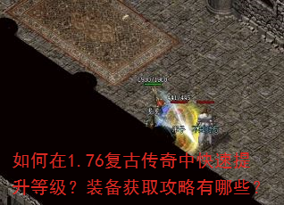 如何在1.76复古传奇中快速提升等级?装备获取攻略有哪些? 如何在1.76复古传奇中快速提升等级?装备获取攻略有哪些?