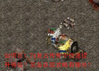 如何在1.76复古传奇中快速提升等级?装备获取攻略有哪些? 如何在1.76复古传奇中快速提升等级?装备获取攻略有哪些?