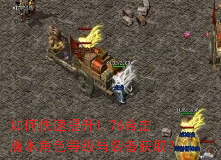 如何快速提升1.76合击版本角色等级与装备获取? 如何快速提升1.76合击版本角色等级与装备获取?