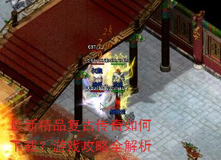 最新精品复古传奇如何下载?游戏攻略全解析 最新精品复古传奇如何下载?游戏攻略全解析