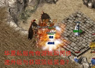 华夏私服传奇游戏如何快速升级与获取顶级装备? 华夏私服传奇游戏如何快速升级与获取顶级装备?