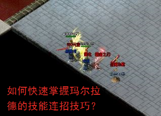 如何快速掌握玛尔拉德的技能连招技巧? 如何快速掌握玛尔拉德的技能连招技巧?