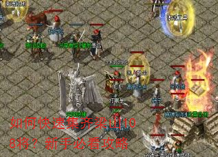 如何快速集齐梁山108将?新手必看攻略 如何快速集齐梁山108将?新手必看攻略