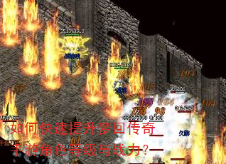 如何快速提升梦回传奇手游角色等级与战力? 如何快速提升梦回传奇手游角色等级与战力?