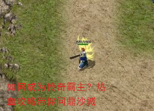 如何成为传奇霸主?热血攻略带你问鼎沙城 如何成为传奇霸主?热血攻略带你问鼎沙城